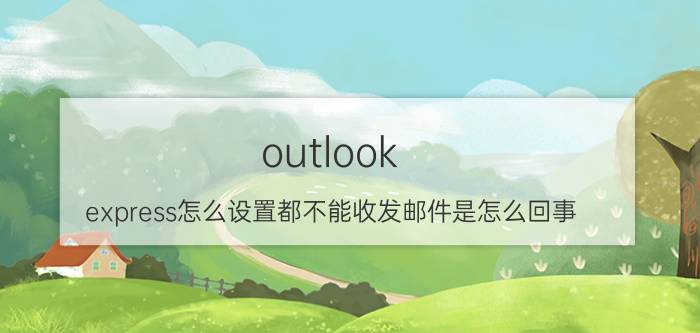 outlook（express怎么设置都不能收发邮件是怎么回事 用的163169.net邮箱）